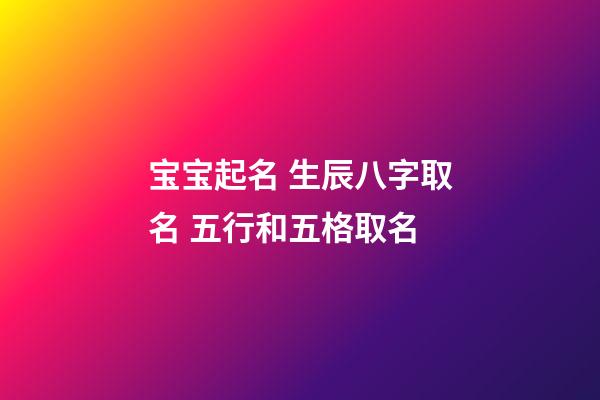 宝宝起名 生辰八字取名 五行和五格取名
